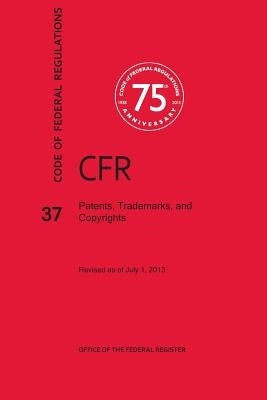 Code of Federal Regulations Title 37, Patents, Trademarks and Copyrights, 2013 by National Archives and Records Administra