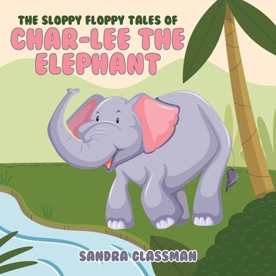The Sloppy Floppy Tales of Char-Lee the Elephant by Glassman, Sandra