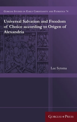 Universal Salvation and Freedom of Choice according to Origen of Alexandria by Sytsma, Lee