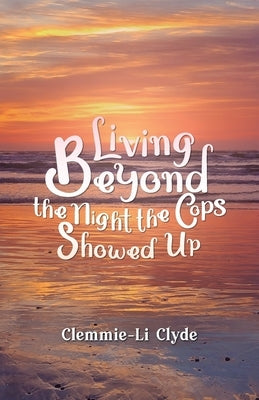 Living Beyond: The Night the Cops Showed Up by Clyde, Clemmie-Li