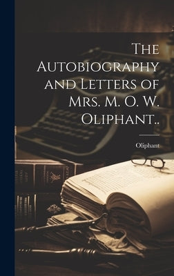 The Autobiography and Letters of Mrs. M. O. W. Oliphant.. by Oliphant, 1828-1897