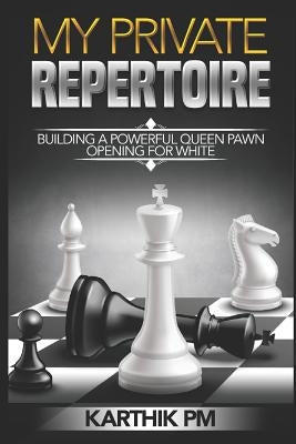 My Private Repertoire: Building a Powerful Queen Pawn Opening for White by Pm, Karthik
