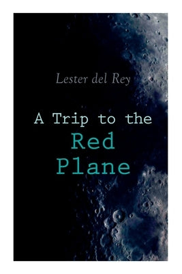A Trip to the Red Plane: Two Mars Sci-Fi Novels: Police Your Planet & Badge of Infamy by Del Rey, Lester