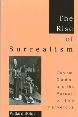 The Rise of Surrealism: Cubism, Dada, and the Pursuit of the Marvelous by Bohn, Willard