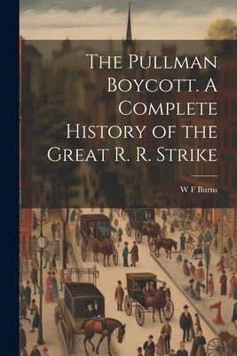 The Pullman Boycott. A Complete History of the Great R. R. Strike by Burns, W. F.