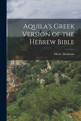 Aquila's Greek Version of the Hebrew Bible by Abrahams, Moses