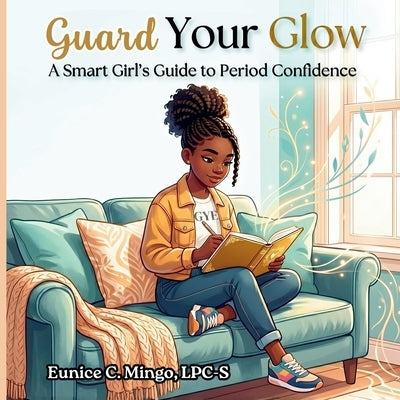 Guard Your Glow: A Smart Girl's Guide to Period Confidence by Mingo, Joi E.