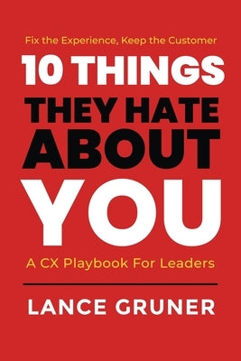 10 Things They Hate About YOU: A CX Playbook for Leaders by Gruner, Lance