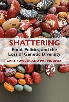 Shattering: Food, Politics, and the Loss of Genetic Diversity by Fowler, Cary