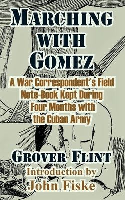 Marching with Gomez: A War Correspondent's Field Note-Book Kept During Four Months with the Cuban Army by Flint, Grover