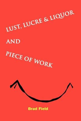 Lust, Lucre & Liquor and Piece of Work by Field, Bradford S.