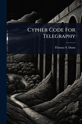 Cypher Code For Telegraphy by Dunn, Thomas S.
