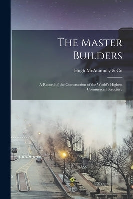 The Master Builders: A Record of the Construction of the World's Highest Commercial Structure by McAtamney &. Co, Hugh