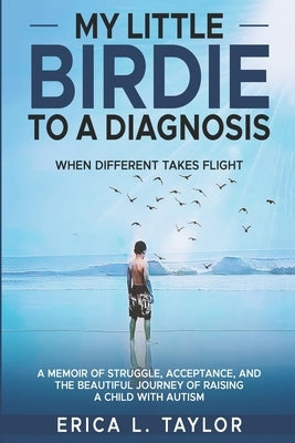 My Little Birdie To A Diagnosis: When Different Takes Flight by Taylor, Erica L.