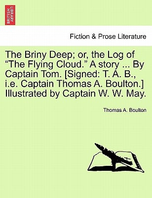 The Briny Deep; Or, the Log of the Flying Cloud. a Story ... by Captain Tom. [Signed: T. A. B., i.e. Captain Thomas A. Boulton.] Illustrated by Captai by Boulton, Thomas A.