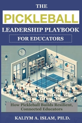 The Pickleball Leadership Playbook for Educators: How Pickleball Builds Resilient, Connected Educators by Islam, Kaliym A.