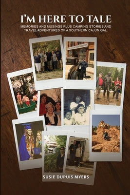 I'M Here To Tale: Memories and musings plus camping stories and travel adventures of a southern cajun gal by Dupuis Myers, Susie