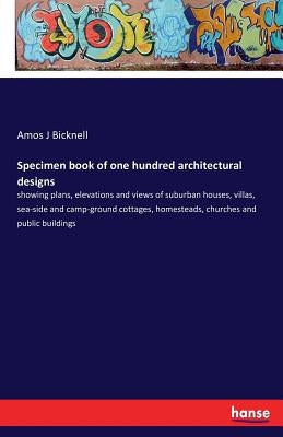 Specimen book of one hundred architectural designs: showing plans, elevations and views of suburban houses, villas, sea-side and camp-ground cottages, by Bicknell, Amos J.