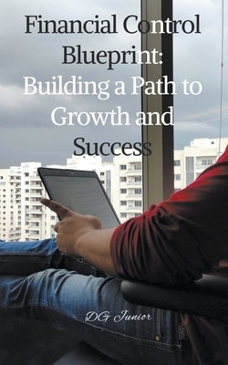 Financial Control Blueprint: Building a Path to Growth and Success by Junior, Dg