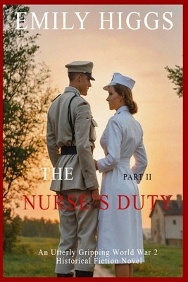The Nurse's Duty: Part II: An Utterly Gripping World War 2 Historical Fiction Novel by Higgs, Emily