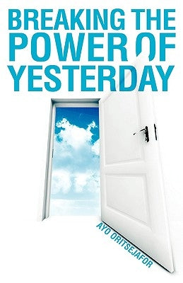 Breaking the Power of Yesterday by Oritsejafor, Ayo