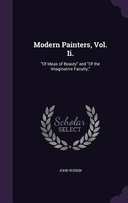 Modern Painters, Vol. Ii.: "Of Ideas of Beauty" and "Of the Imaginative Faculty," by Ruskin, John