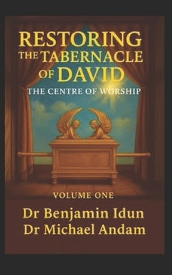 Restoring the Tabernacle of David: The Centre of Worship by Idun, Benjamin