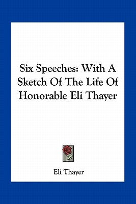 Six Speeches: With A Sketch Of The Life Of Honorable Eli Thayer by Thayer, Eli