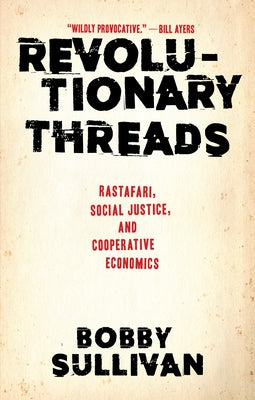 Revolutionary Threads: Rastafari, Social Justice, and Cooperative Economics by Sullivan, Bobby