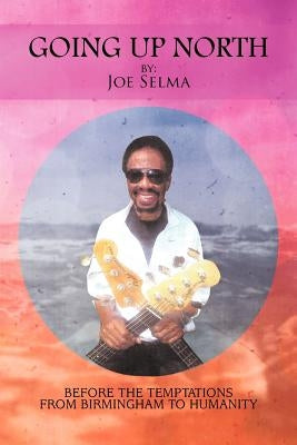 Going Up North: Before the Temptations from Birmingham to Humanity by Selma, Joe