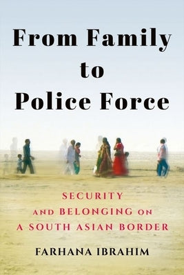 From Family to Police Force: Security and Belonging on a South Asian Border by Ibrahim, Farhana