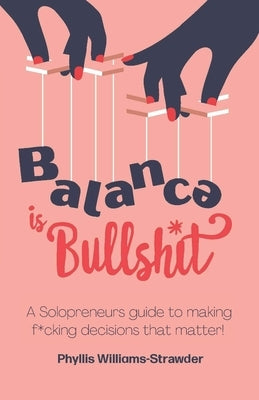 Balance Is Bullshit: A Solopreneurs Guide To Making F*cking Decisions That Matter by Cady, Daniel