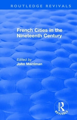 Routledge Revivals: French Cities in the Nineteenth Century (1981) by Merriman, John
