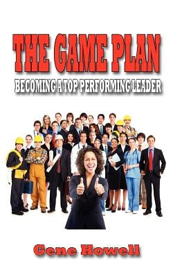 The Game Plan: Becoming a Top Performing Leader by Howell, Gene