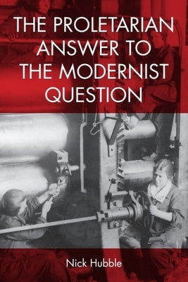 The Proletarian Answer to the Modernist Question by Hubble, Nick