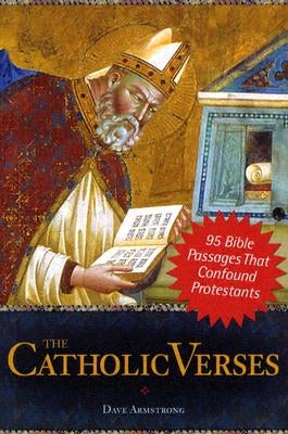 The Catholic Verses: 95 Bible Passages That Confound Protestants by Armstrong, Dave