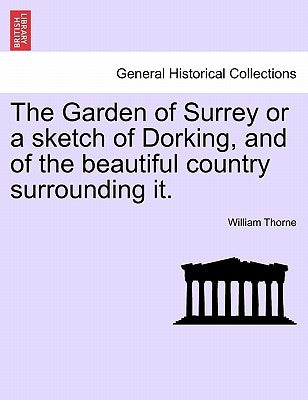 The Garden of Surrey or a Sketch of Dorking, and of the Beautiful Country Surrounding It. by Thorne, William