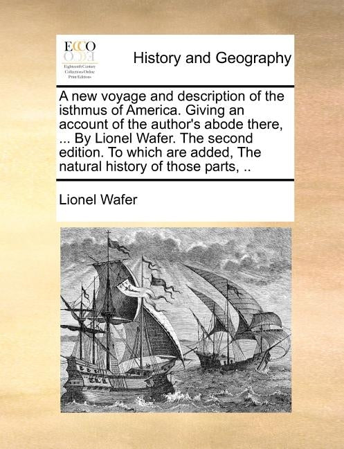 A New Voyage and Description of the Isthmus of America. Giving an Account of the Author's Abode There, ... by Lionel Wafer. the Second Edition. to Whi by Wafer, Lionel
