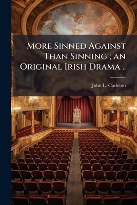 More Sinned Against Than Sinning; an Original Irish Drama .. by Carleton, John L. [From Old Catalog]