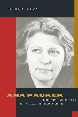 Ana Pauker: The Rise and Fall of a Jewish Communist by Levy, Robert
