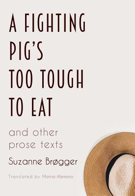A Fighting Pig's Too Tough to Eat: and other prose texts by Brogger, Suzanne