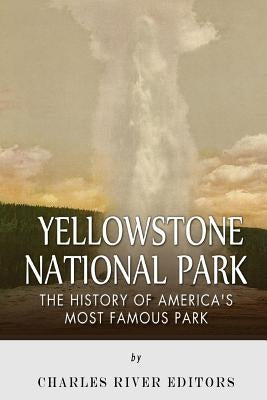 Yellowstone National Park: The History of America's Most Famous Park by Charles River