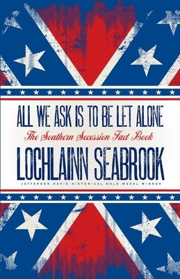 All We Ask is to be Let Alone: The Southern Secession Fact Book by Seabrook, Lochlainn