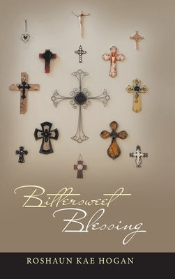 Bittersweet Blessing by Hogan, Roshaun Kae