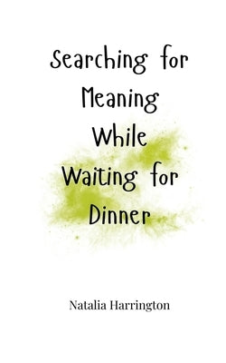 Searching for Meaning While Waiting for Dinner by Harrington, Natalia