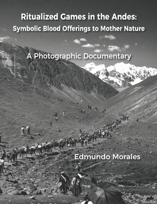 Ritualized Games in the Andes: Symbolic Blood Offerings to Mother Nature by Morales, Edmundo