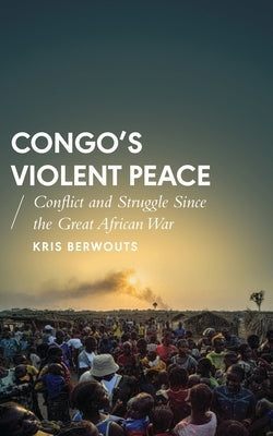 Congo's Violent Peace: Conflict and Struggle Since the Great African War by Berwouts, Kris