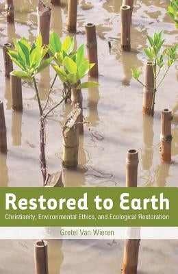 Restored to Earth: Christianity, Environmental Ethics, and Ecological Restoration by Van Wieren, Gretel