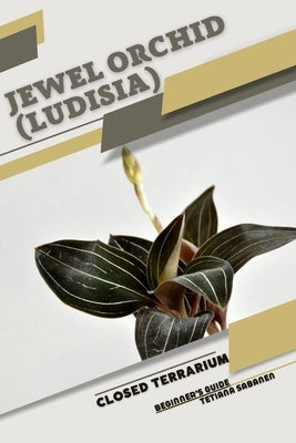 Jewel Orchid (Ludisia): Closed terrarium, Beginner's Guide by Sabanen, Tetiana