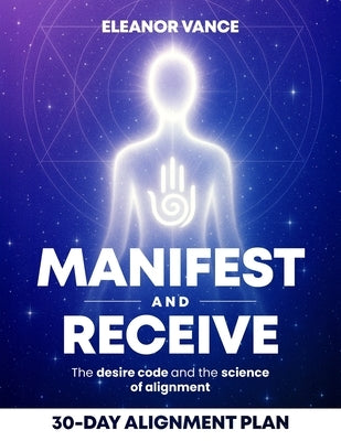 Manifest & Receive: The Desire Code and the Science of Alignment by Vance, Eleanor